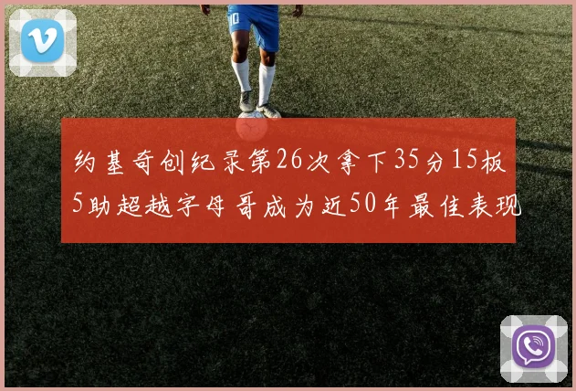 约基奇创纪录第26次拿下35分15板5助超越字母哥成为近50年最佳表现