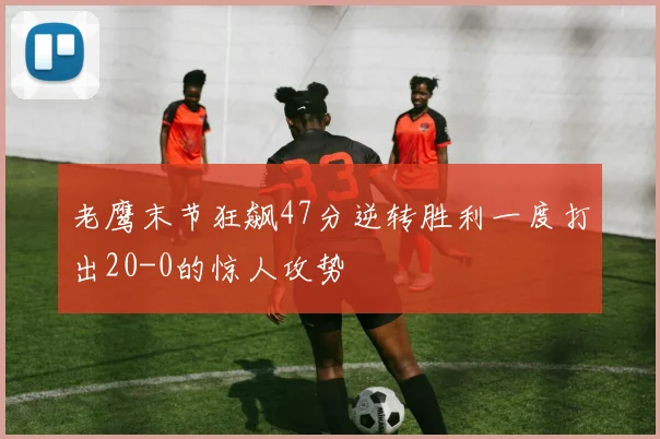 老鹰末节狂飙47分逆转胜利一度打出20-0的惊人攻势