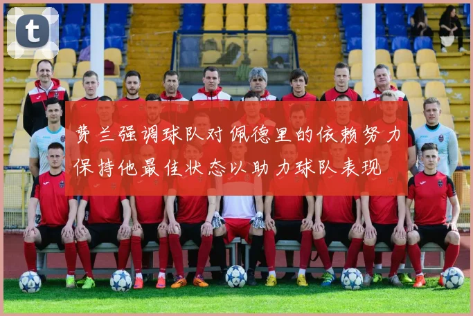 费兰强调球队对佩德里的依赖努力保持他最佳状态以助力球队表现