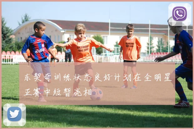 东契奇训练状态良好计划在全明星正赛中短暂亮相
