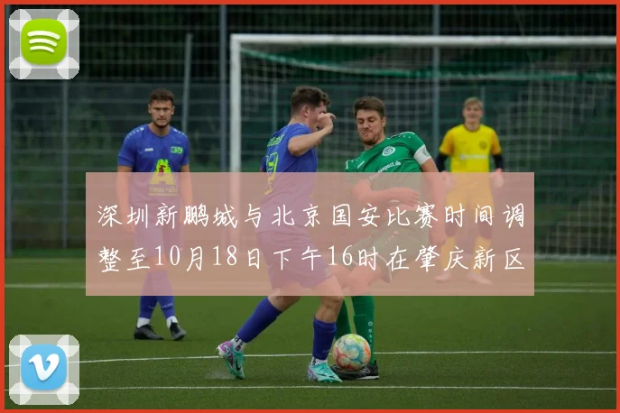 深圳新鹏城与北京国安比赛时间调整至10月18日下午16时在肇庆新区举行