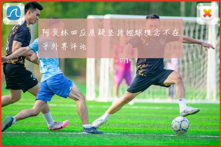 阿莫林回应质疑坚持控球理念不在乎外界评论