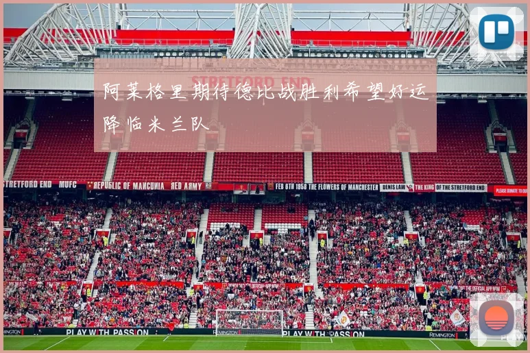 阿莱格里期待德比战胜利希望好运降临米兰队