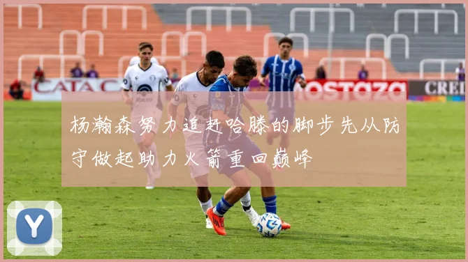杨瀚森努力追赶哈滕的脚步先从防守做起助力火箭重回巅峰