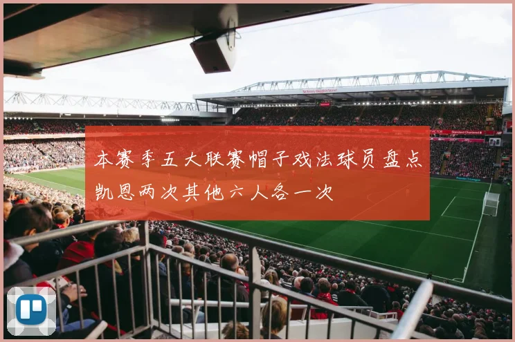 本赛季五大联赛帽子戏法球员盘点凯恩两次其他六人各一次