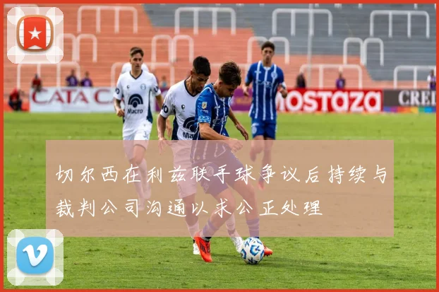 切尔西在利兹联手球争议后持续与裁判公司沟通以求公正处理