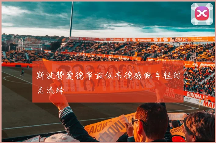 斯波赞爱德华兹似韦德感慨年轻时光流转