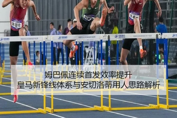 姆巴佩连续首发效率提升 皇马新锋线体系与安切洛蒂用人思路解析
